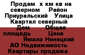 Продам 3х км кв на северном  › Район ­ Приуральский › Улица ­ Квартал северный › Дом ­ 6 › Общая площадь ­ 68 › Цена ­ 2 300 000 - Ямало-Ненецкий АО Недвижимость » Квартиры продажа   